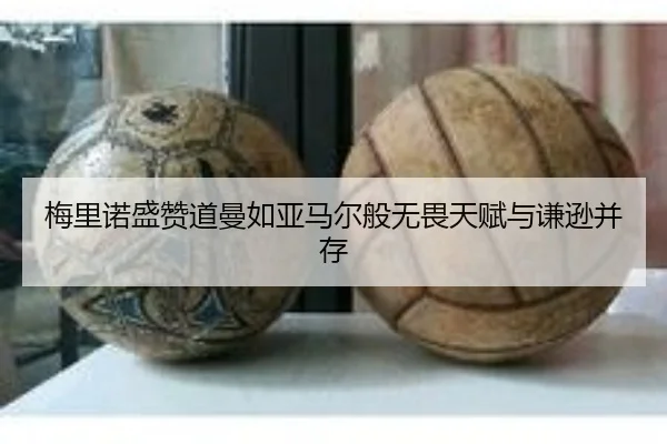 梅里诺盛赞道曼如亚马尔般无畏天赋与谦逊并存